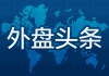 8月13日外盘头条：特朗普考虑起诉鲍威尔 抨击高盛对关税判断 美国务卿与俄外长通话 木头姐大举买入Block